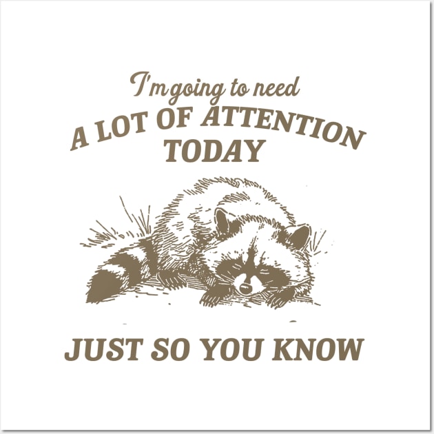 I Need A Lot Of Attention Today Just So You Know Retro T-Shirt, Funny Raccoon Lovers T-shirt, Trash Panda Shirt, Vintage 90s Gag Unisex Wall Art by Hamza Froug